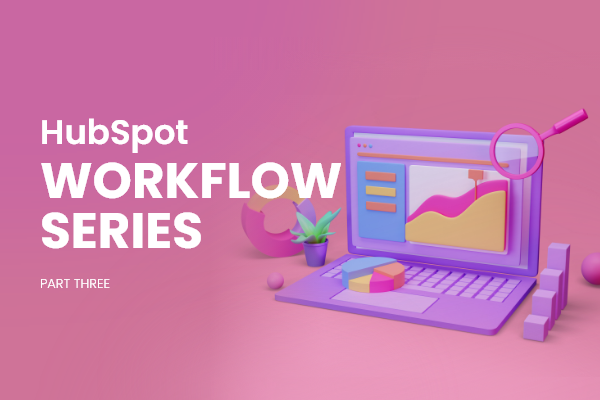 Why & When to Audit Your HubSpot Workflows: Part Three