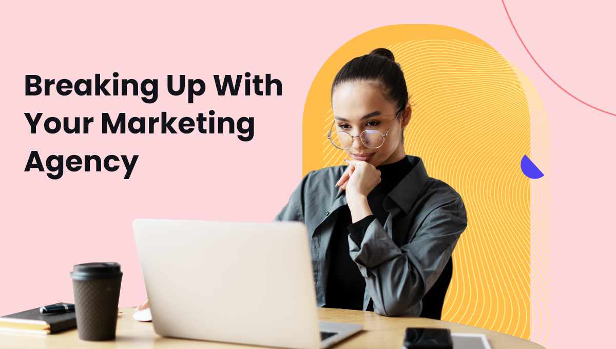How to Know If It's Time to Break Up With Your Marketing Agency